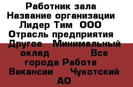 Работник зала › Название организации ­ Лидер Тим, ООО › Отрасль предприятия ­ Другое › Минимальный оклад ­ 15 800 - Все города Работа » Вакансии   . Чукотский АО